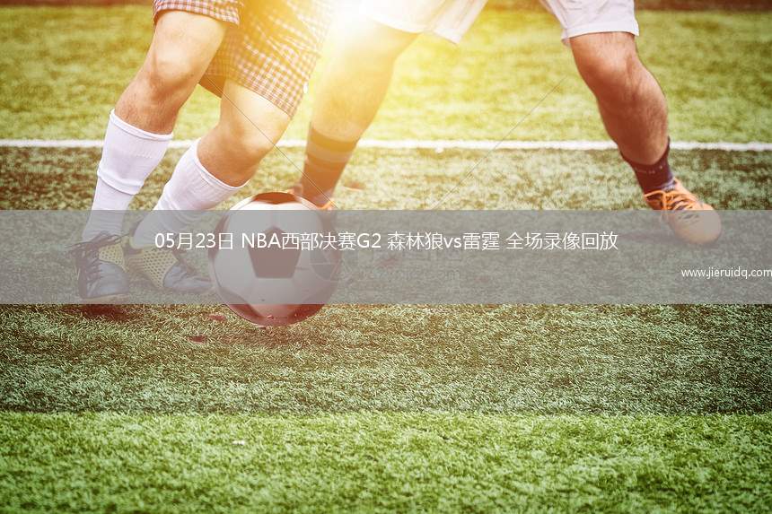 05月23日 NBA西部決賽G2 森林狼vs雷霆 全場(chǎng)錄像回放