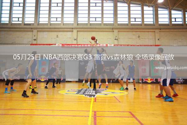 05月25日 NBA西部決賽G3 雷霆vs森林狼 全場(chǎng)錄像回放