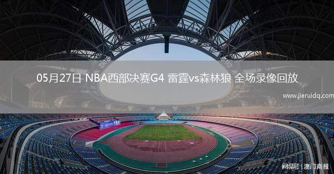 05月27日 NBA西部決賽G4 雷霆vs森林狼 全場(chǎng)錄像回放