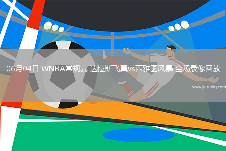 06月04日 WNBA常規(guī)賽 達拉斯飛翼vs西雅圖風暴 全場錄像回放