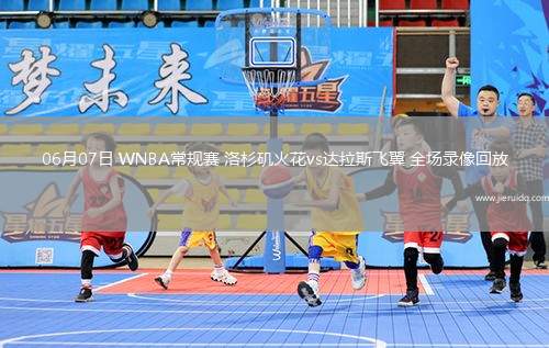 06月07日 WNBA常規(guī)賽 洛杉磯火花vs達拉斯飛翼 全場錄像回放