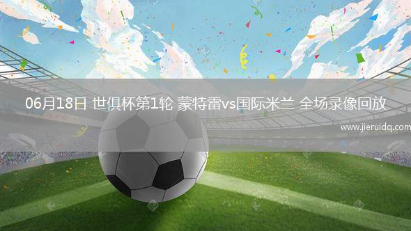 06月18日 世俱杯第1輪 蒙特雷vs國(guó)際米蘭 全場(chǎng)錄像回放