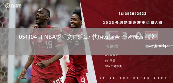05月04日 NBA季后賽首輪G7 快船vs掘金 全場錄像回放