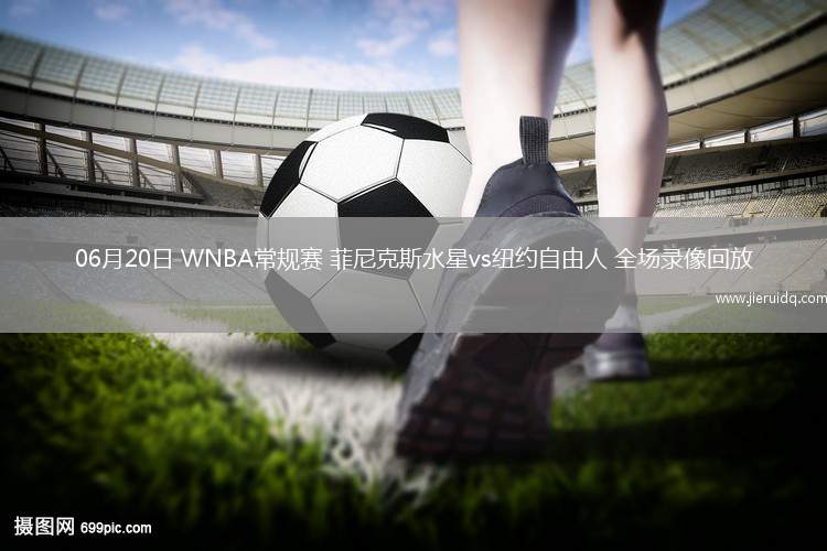 06月20日 WNBA常規(guī)賽 菲尼克斯水星vs紐約自由人 全場(chǎng)錄像回放