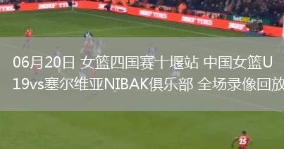 06月20日 女籃四國賽十堰站 中國女籃U19vs塞爾維亞NIBAK俱樂部 全場錄像回放