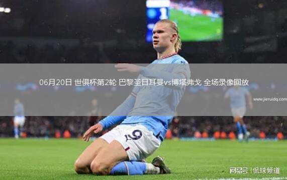 06月20日 世俱杯第2輪 巴黎圣日耳曼vs博塔弗戈 全場(chǎng)錄像回放