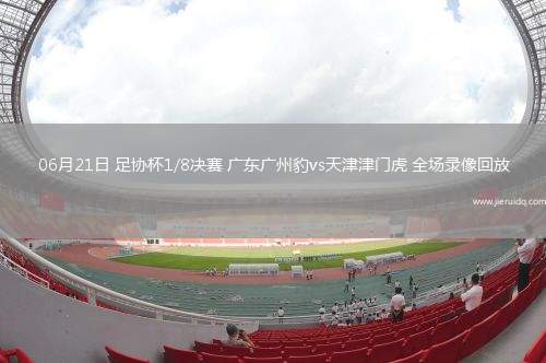 06月21日 足協(xié)杯1/8決賽 廣東廣州豹vs天津津門虎 全場錄像回放