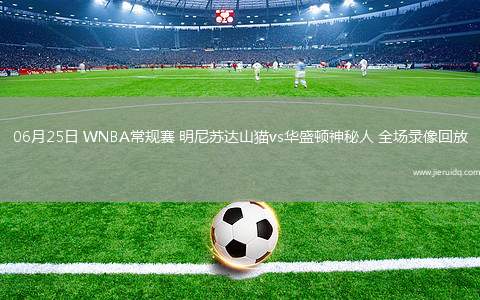 06月25日 WNBA常規(guī)賽 明尼蘇達(dá)山貓vs華盛頓神秘人 全場(chǎng)錄像回放