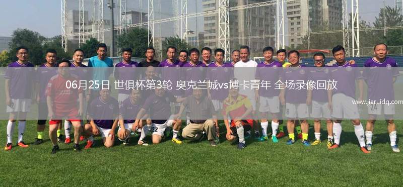 06月25日 世俱杯第3輪 奧克蘭城vs博卡青年 全場(chǎng)錄像回放
