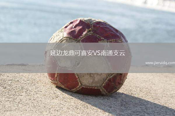 延邊龍鼎可喜安VS南通支云