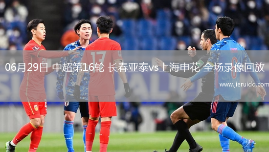 06月29日 中超第16輪 長春亞泰vs上海申花 全場錄像回放