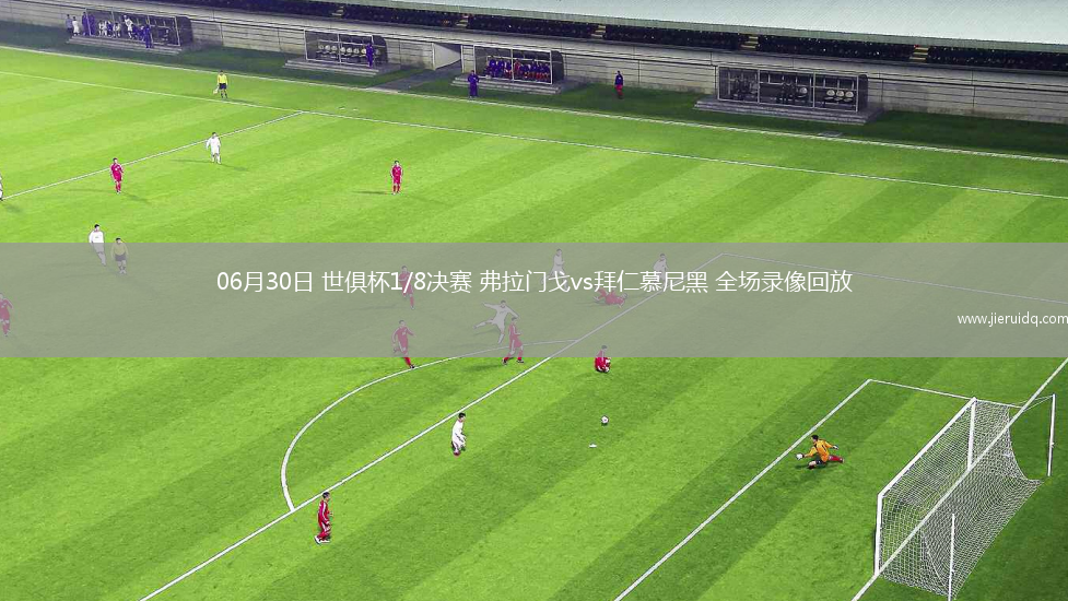 06月30日 世俱杯1/8決賽 弗拉門(mén)戈vs拜仁慕尼黑 全場(chǎng)錄像回放