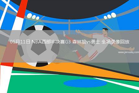 05月11日 NBA西部半決賽G3 森林狼vs勇士 全場(chǎng)錄像回放
