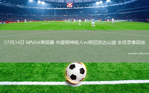 07月04日 WNBA常規(guī)賽 華盛頓神秘人vs明尼蘇達(dá)山貓 全場(chǎng)錄像回放