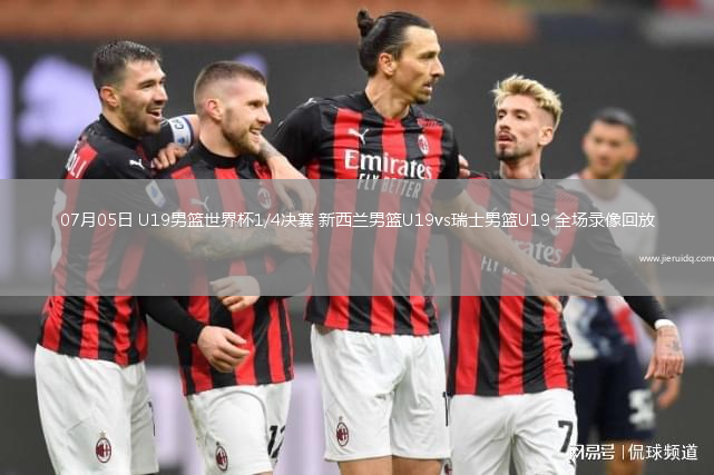 07月05日 U19男籃世界杯1/4決賽 新西蘭男籃U19vs瑞士男籃U19 全場錄像回放