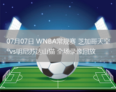 07月07日 WNBA常規(guī)賽 芝加哥天空vs明尼蘇達(dá)山貓 全場(chǎng)錄像回放