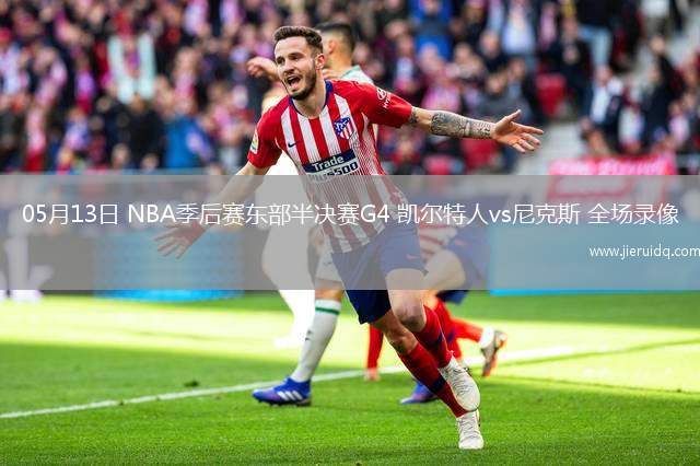 05月13日 NBA季后賽東部半決賽G4 凱爾特人vs尼克斯 全場(chǎng)錄像