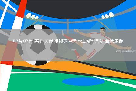 07月06日 美職聯(lián) 蒙特利爾沖擊vs邁阿密?chē)?guó)際 全場(chǎng)錄像