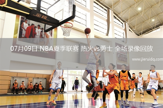 07月09日 NBA夏季聯(lián)賽 熱火vs勇士 全場錄像回放
