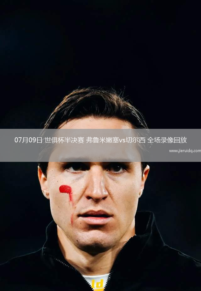 07月09日 世俱杯半決賽 弗魯米嫩塞vs切爾西 全場(chǎng)錄像回放