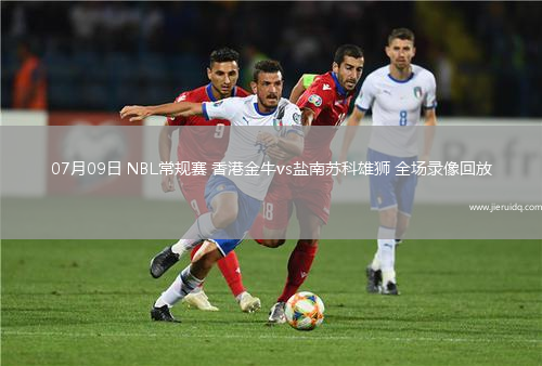 07月09日 NBL常規(guī)賽 香港金牛vs鹽南蘇科雄獅 全場錄像回放