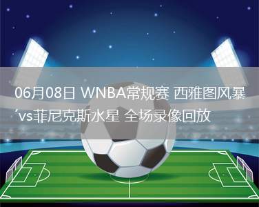 06月08日 WNBA常規(guī)賽 西雅圖風暴vs菲尼克斯水星 全場錄像回放