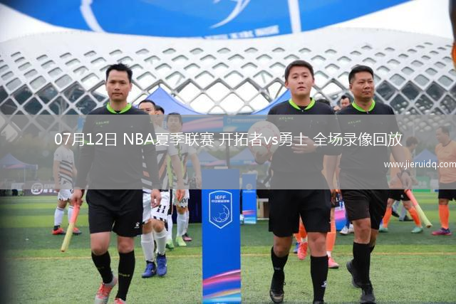 07月12日 NBA夏季聯(lián)賽 開拓者vs勇士 全場錄像回放