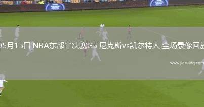 05月15日 NBA東部半決賽G5 尼克斯vs凱爾特人 全場(chǎng)錄像回放