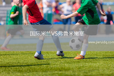 國(guó)際米蘭VS弗魯米嫩塞