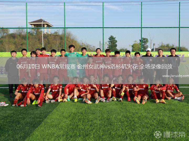 06月10日 WNBA常規(guī)賽 金州女武神vs洛杉磯火花 全場(chǎng)錄像回放