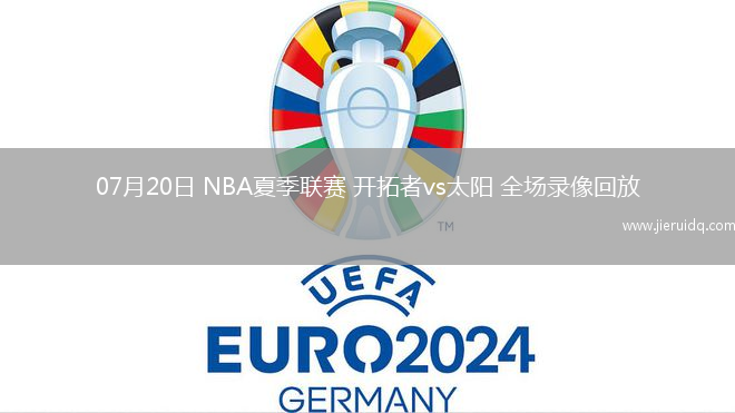 07月20日 NBA夏季聯(lián)賽 開拓者vs太陽 全場錄像回放