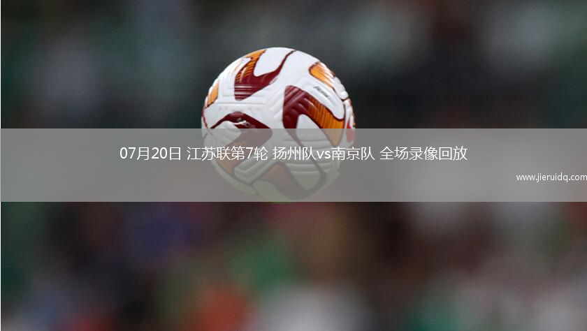 07月20日 江蘇聯(lián)第7輪 揚(yáng)州隊(duì)vs南京隊(duì) 全場(chǎng)錄像回放