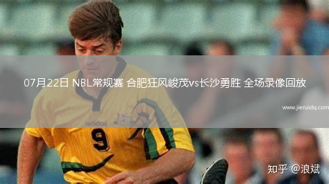 07月22日 NBL常規(guī)賽 合肥狂風峻茂vs長沙勇勝 全場錄像回放