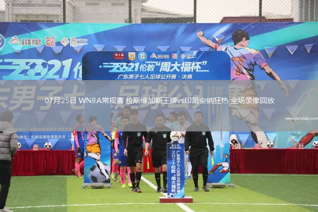07月25日 WNBA常規(guī)賽 拉斯維加斯王牌vs印第安納狂熱 全場(chǎng)錄像回放