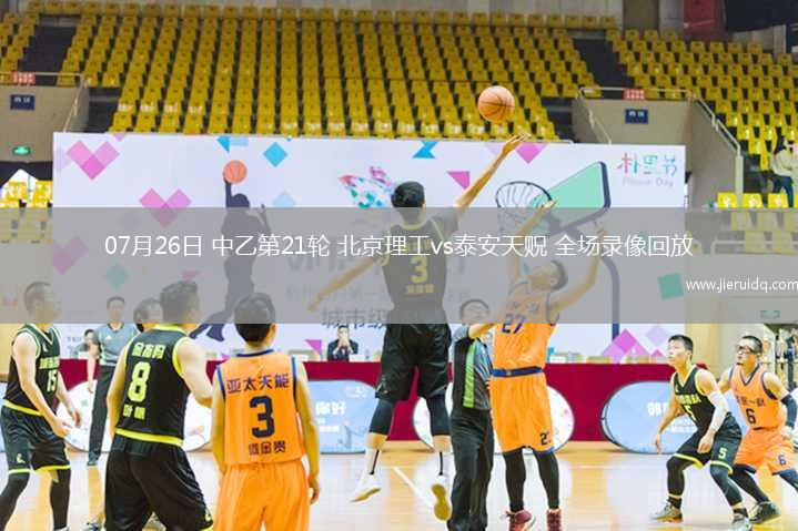 07月26日 中乙第21輪 北京理工vs泰安天貺 全場錄像回放