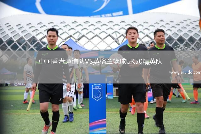 中國香港邀請隊VS英格蘭籃球UK50精英隊