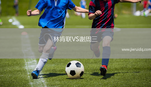 林肯聯(lián)VS謝周三