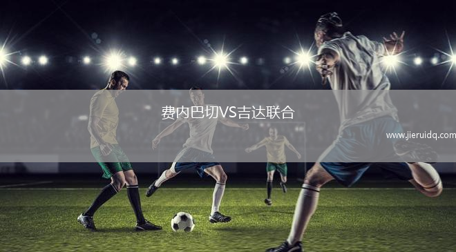 費(fèi)內(nèi)巴切VS吉達(dá)聯(lián)合