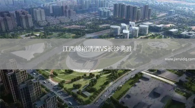 江西鯨裕清酒VS長(zhǎng)沙勇勝